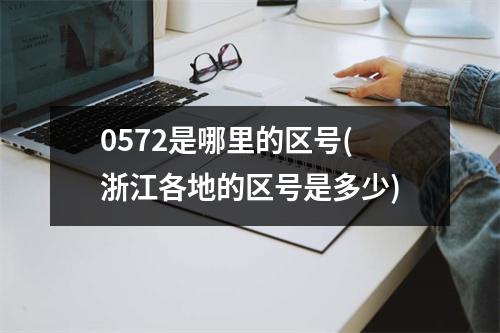 0572是哪里的区号(浙江各地的区号是多少)