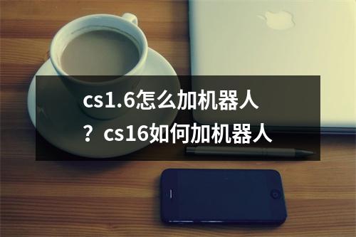 cs1.6怎么加机器人？cs16如何加机器人